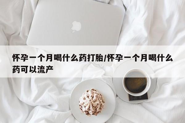 米非米索联系方式怀孕一个月喝什么药打胎/怀孕一个月喝什么药可以流产