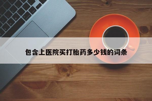 米非米索联系方式包含上医院买打胎药多少钱的词条