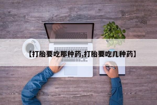 米非米索联系方式【打胎要吃那种药,打胎要吃几种药】